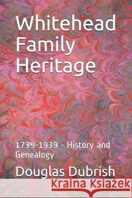 Whitehead Family Heritage: 1739-1939 - History and Genealogy Douglas M Dubrish   9798633023626 Independently Published