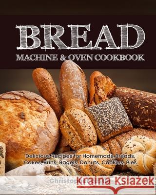 Bread Machine & Oven Cookbook: Delicious Bread Machine Recipes for Homemade Breads, Cakes, Buns, Bagels, Donuts, Cookies, Pies, Tarts Lester, Christopher 9798633351811 Independently published