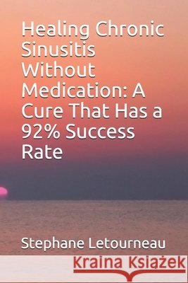 Healing Chronic Sinusitis Without Medication: A Cure That Has a 92% Success Rate Letourneau, Stephane 9798633449143 Independently Published