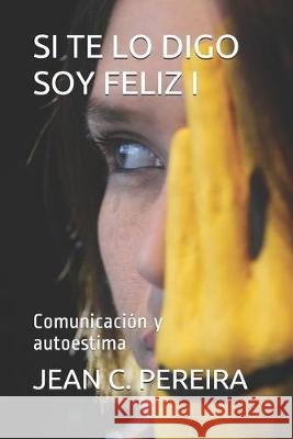 Si Te Lo Digo Soy Feliz I: Comunicación y autoestima Pereira Ramirez, Jean Carlos 9798633537574
