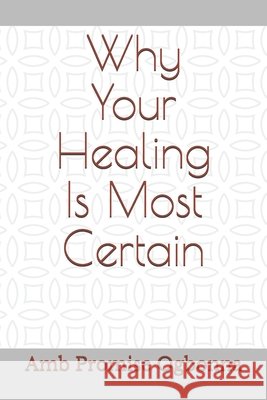 Why Your Healing Is Most Certain Ogbonna, Amb Promise 9798633829204