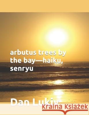 arbutus trees by the bay-haiku, senryu Dan Lukiv 9798633872965 Independently Published