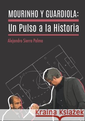 Mourinho y Guardiola: Un pulso a la historia Sierra, Alejandro 9798634197296