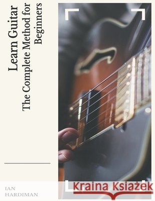 Learn Guitar: The Complete Method for Beginners Hardiman, Ian 9798634645360