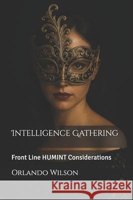Intelligence Gathering: Front Line HUMINT Considerations Orlando Wilson 9798635365069 Independently Published