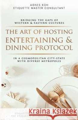 The Art Of Hosting Entertaining & Dining Protocol: In A Cosmopolitan City-State With Diverse Metropolis Koh, Agnes 9798635533505
