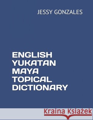 English Yukatan Maya Topical Dictionary Gonzales, Jessy 9798635666364