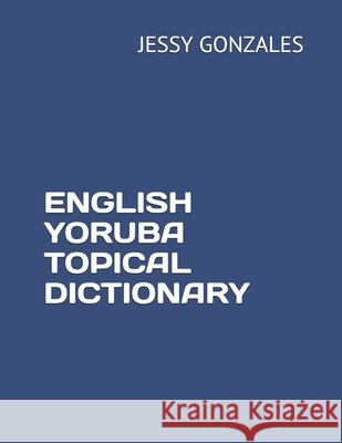 English Yoruba Topical Dictionary Gonzales, Jessy 9798635668832