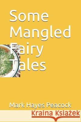 Some Mangled Fairy Tales Mark Hayes Peacock 9798635736470