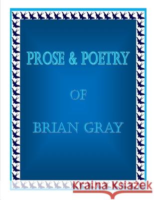 Prose & Poetry Of Brian Gray Brian Gray 9798635787076
