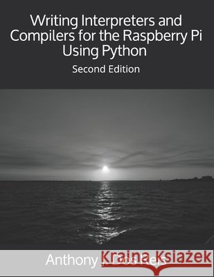 Writing Interpreters and Compilers for the Raspberry Pi Using Python: Second Edition Dos Reis, Anthony J. 9798635920329 Independently Published