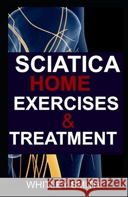 Sciatica Home Exercises & Treatment Whitley Smith   9798635949078 Independently Published