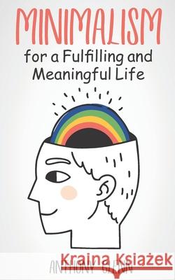 Minimalism for a Fulfilling and Meaningful Life Glenn Anthony Glenn 9798636144960