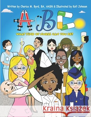 ABC: What Kind Of Nurse Can You Be Johnson, Kofi, Byrd, Cherice 9798636272663 Independently Published