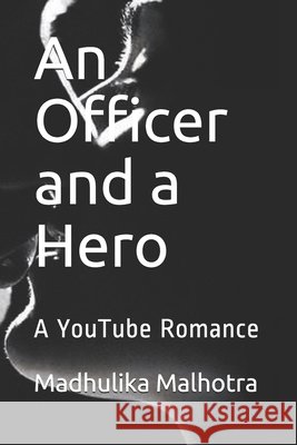 An Officer and a Hero: A YouTube Romance Malhotra, Madhulika Rao 9798636337638
