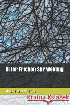AI for Friction Stir Welding Mishra, Akshansh 9798636567585