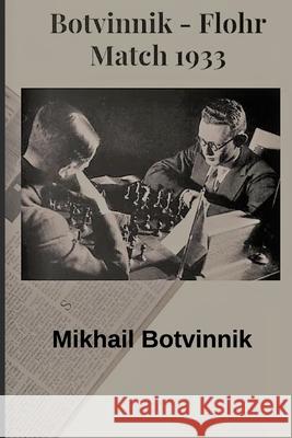 Botvinnik - Flohr: Match 1933 Victor Ciobanu Victor Ciobanu Mikhail Botvinnik 9798636796589 Independently Published