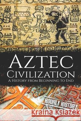Aztec Civilization: A History from Beginning to End History, Hourly 9798637038855 Independently published