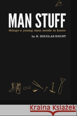 Man Stuff: Things a Young Man Needs to Know Knust, H. Douglas 9798637543632 Independently Published