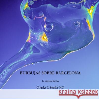 Burbujas Sobre Barcelona: La Ligereza del Ser Charles L Starke, MD 9798637892334