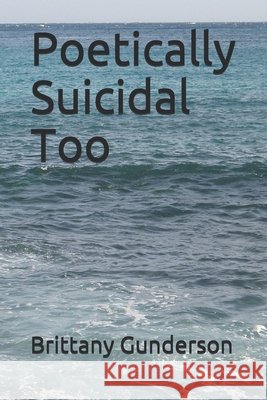Poetically Suicidal Too Gunderson, Brittany 9798637957552