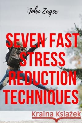 Seven Fast Stress Reduction Techniques: Techniques To Reduce Stress John Zager   9798638075262 Independently Published