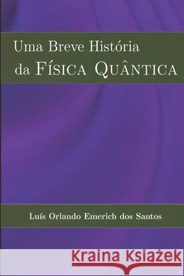 Uma Breve História da FÍSICA QUÂNTICA Luís Orlando Emerich Dos Santos 9798638080624 Independently Published