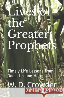 Lives of the Greater Prophets: Timely Life Lessons from God's Unsung Heroes Crowder, W. D. 9798638173685