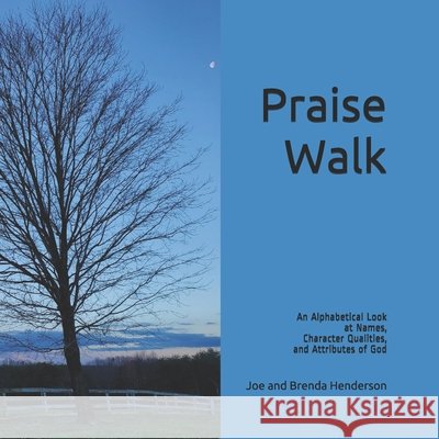 Praise Walk: An Alphabetical Look at Names, Character Qualities, and Attributes of God Henderson, Joe, Henderson, Brenda 9798638410834