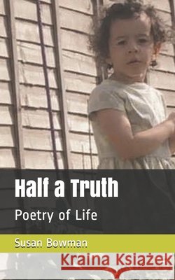 Half a Truth: Poetry of Life Bowman, Susan 9798638427085 Independently Published