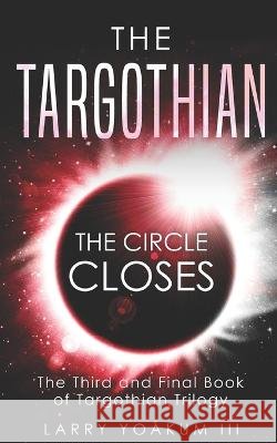 The Targothian: The Circle Closes Larry Yoakum, III   9798638498139