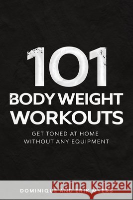 101 Body Weight Workouts: Get Toned At Home Without Any Equipment Myers, Erik 9798639327049