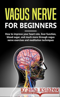 Vagus Nerve for beginners: How to improve your he-art rate, liver function, blood sugar and much more through vagus nerve exercises and meditatio Kunz, Marvin 9798639479809