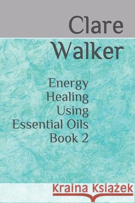 Energy Healing Using Essential Oils: Book 2 Walker, Clare 9798639581496