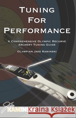 Tuning for Performance: A Comprehensive Olympic Recurve Archery Tuning Guide Kaminski, Jake 9798639762499 Independently Published