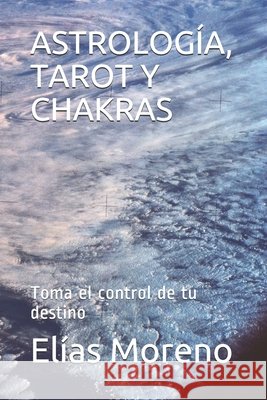 Astrología, Tarot Y Chakras: Toma el control de tu destino Moreno, Elías 9798639779572