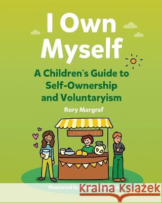 I Own Myself: A Children's Guide to Self-Ownership and Voluntaryism Andreea Mironiuc Rory Margraf  9798639798382