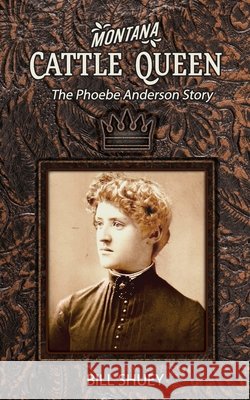 Montana Cattle Queen: The Phoebe Anderson Story Bill Shuey 9798639798764