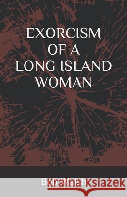 Exorcism of a Long Island Woman Walsh Bob Walsh 9798640233810 Independently published