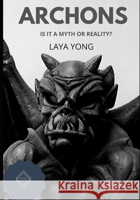 Archons: Is It a Myth or Reality? Yong, Laya 9798640301892