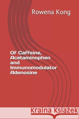 Of Caffeine, Acetaminophen and Immunomodulator Adenosine Rowena Kong 9798640563085
