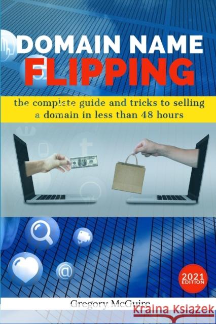 Domain Name Flipping: the complete guide to selling a domain in less than 48hours McGuire, Gregory 9798640717723 Independently published
