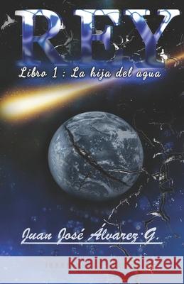 REY, Libro 1: La hija del agua. Juanjose Alvarez Gonzalez   9798640745252 Independently Published
