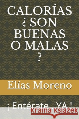 Calorías ¿ Son Buenas O Malas ?: ¡ Entérate...YA ! Moreno, Elías 9798642089910