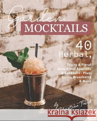 Garden Mocktails: 40 Herbal, Fruity & Floral Zero-Proof Aperitifs & Cocktails - Plus: Blinis, Bruschetta & More Christina Tosch   9798642107638 Independently Published