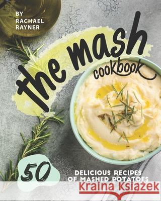 The Mash Cookbook: 50 Delicious Recipes of Mashed Potatoes Rachael Rayner   9798642117422 Independently Published
