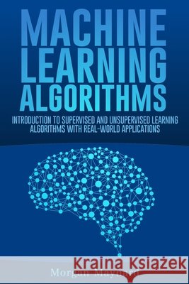 Machine Learning: Introduction to Supervised and Unsupervised Learning Algorithms with Real-World Applications Maynard, Morgan 9798642236635 Independently Published