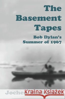 The Basement Tapes: Bob Dylan's Summer of 1967 Markhorst, Jochen 9798642423820