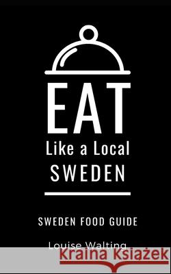 Eat Like a Local-Sweden: Sweden Food Guide Eat Like a Local Louise Walting Walting  9798642456774 Independently Published