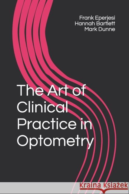 The Art of Clinical Practice in Optometry Hannah Bartlett, Mark Dunne, Frank Eperjesi 9798642979631 Independently Published